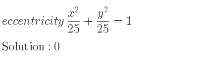 The eccentricity (x^2)/(25)+(y^2)/(25)=1 is 0
